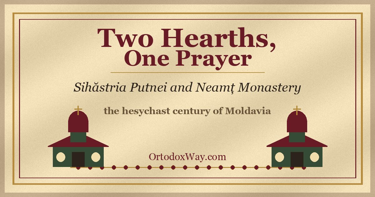 Two Hearths, One Prayer: Sihăstria Putnei and Neamț Monastery
