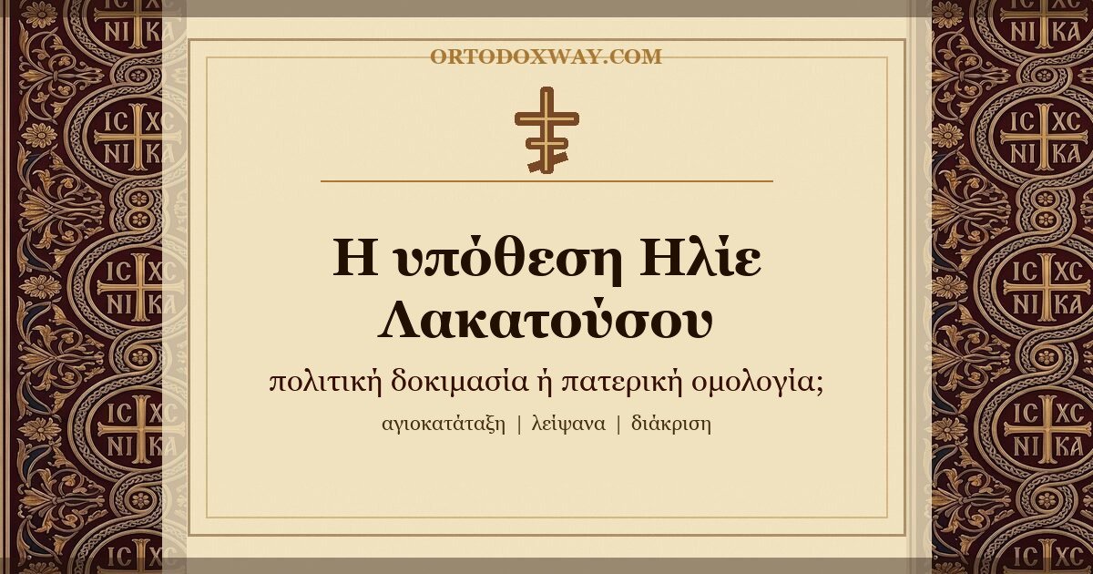 Η υπόθεση του π. Ηλίε Λακατούσου: μπορεί η πολιτική δοκιμασία να γίνει πατερική ομολογία;